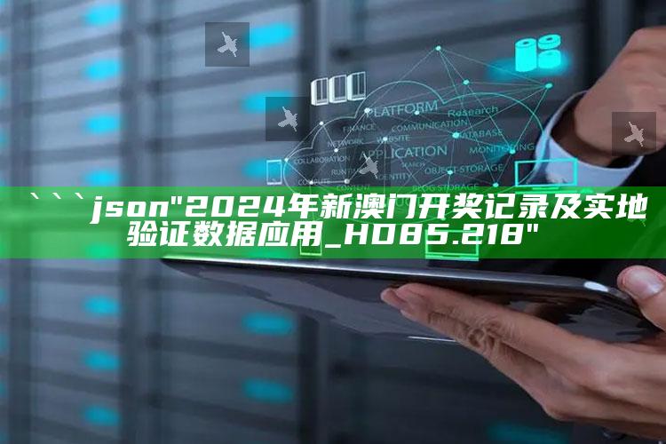 管家婆免费资料大全，```json
"2024年新澳门开奖记录及实地验证数据应用_HD85.218"