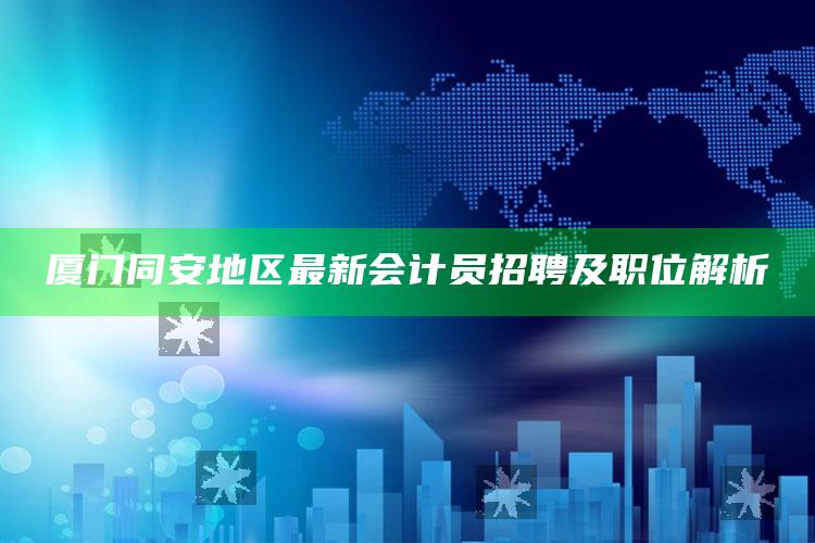 4969澳门资料查询，厦门同安地区最新会计员招聘及职位解析