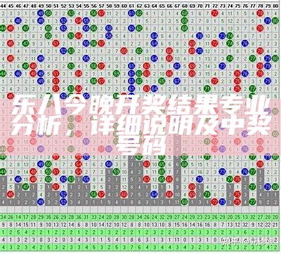 乐八今晚开奖结果专业分析，详细说明及中奖号码