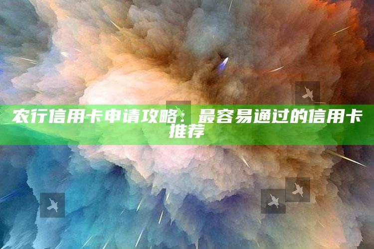 农行信用卡申请攻略：最容易通过的信用卡推荐 ,申请农业银行信用卡