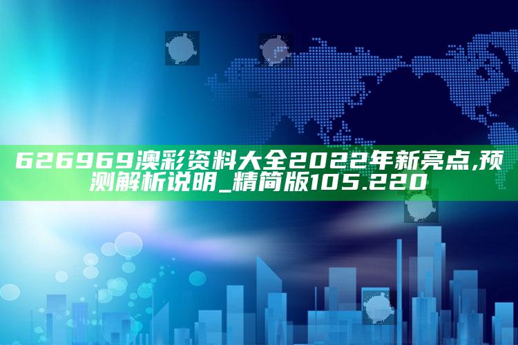 澳门最精准最快的资料，626969澳彩资料大全2022年新亮点,预测解析说明_精简版105.220