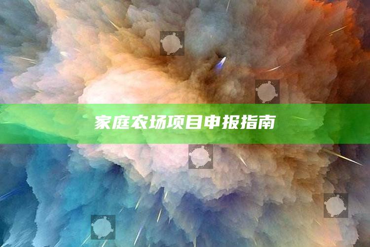 家庭农场项目申报指南 ,家庭农场申报条件及流程超详细