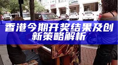 香港今期开奖结果及创新策略解析