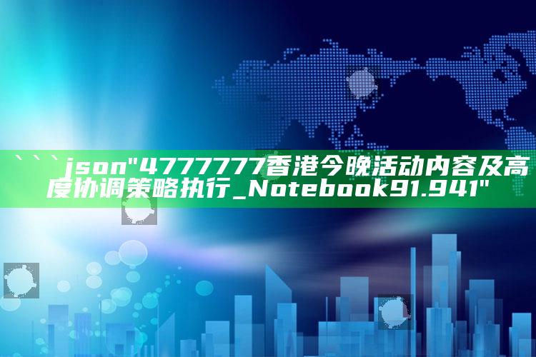 澳门2025年开奖记录查询结果，```json
"4777777香港今晚活动内容及高度协调策略执行_Notebook91.941"