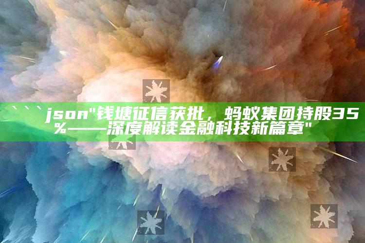 澳门正版49853资料，```json
"钱塘征信获批，蚂蚁集团持股35%——深度解读金融科技新篇章"