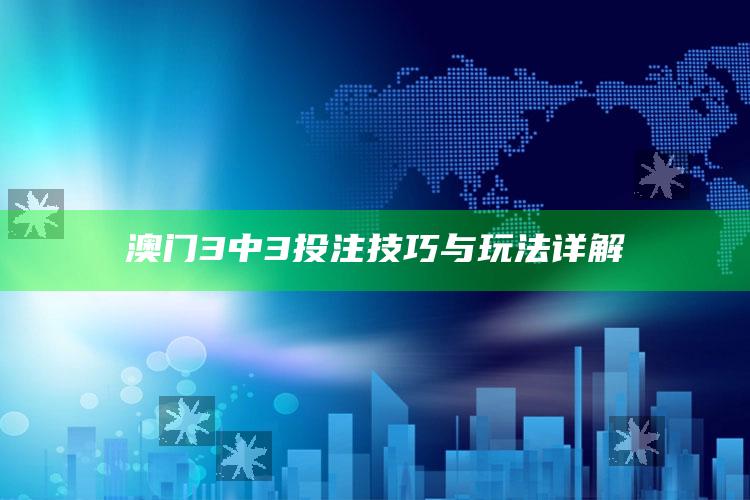 管家婆一码一肖资料大全，澳门3中3投注技巧与玩法详解