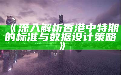 《深入解析香港中特期的标准与数据设计策略》