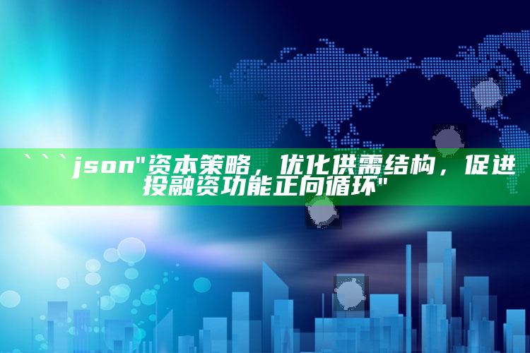 新澳今天最新资料网站，```json
"资本策略，优化供需结构，促进投融资功能正向循环"