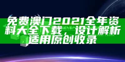 免费澳门2021全年资料大全下载，设计解析适用原创收录