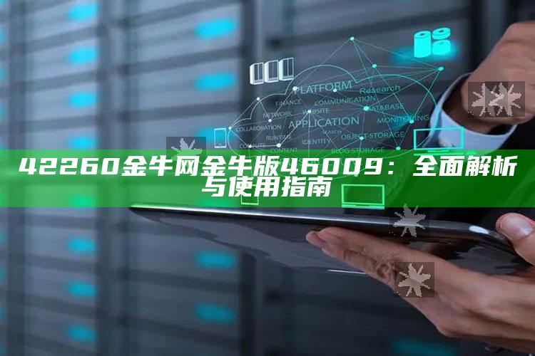 2025澳门内部正版资料，42260金牛网金牛版46009：全面解析与使用指南