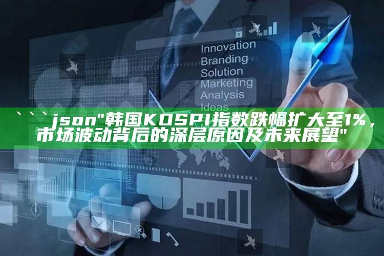 2025澳门今晚最新开奖结果，```json
"韩国KOSPI指数跌幅扩大至1%，市场波动背后的深层原因及未来展望"