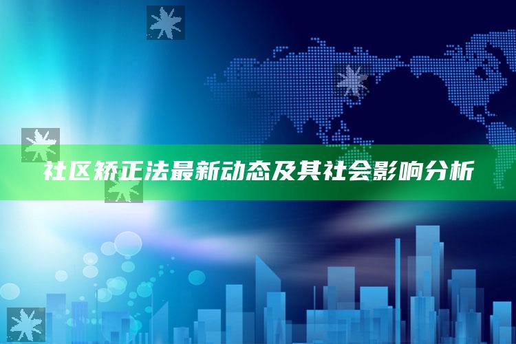 2025澳门资料，社区矫正法最新动态及其社会影响分析