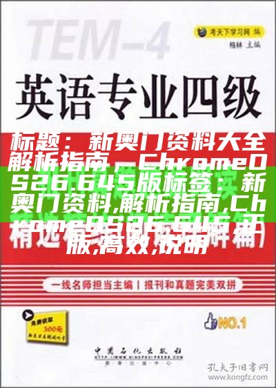 标题：新奥门资料大全解析指南，ChromeOS26.645版

标签：新奥门资料, 解析指南, ChromeOS26.645, 正版, 高效, 说明