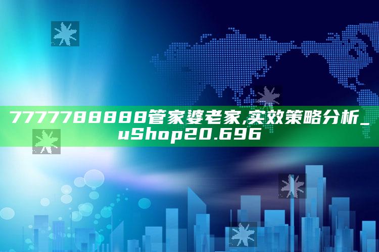 2025澳门天天开好彩大全，7777788888管家婆老家,实效策略分析_uShop20.696