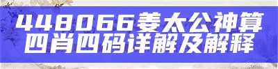 448066姜太公神算四肖四码详解及解释