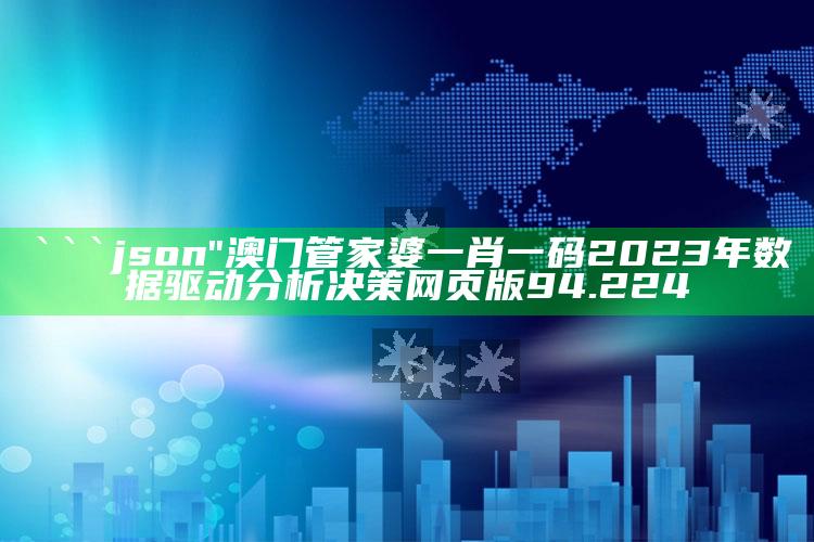 2025澳门资料大全免费，```json
"澳门管家婆一肖一码2023年数据驱动分析决策网页版94.224