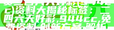 标题：2022年最全免费二四六天好彩(944cc)资料大揭秘

标签：二四六天好彩, 944cc, 免费资料, 创新方案, 解析, 创意版