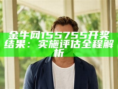 金牛网155755开奖结果：实施评估全程解析