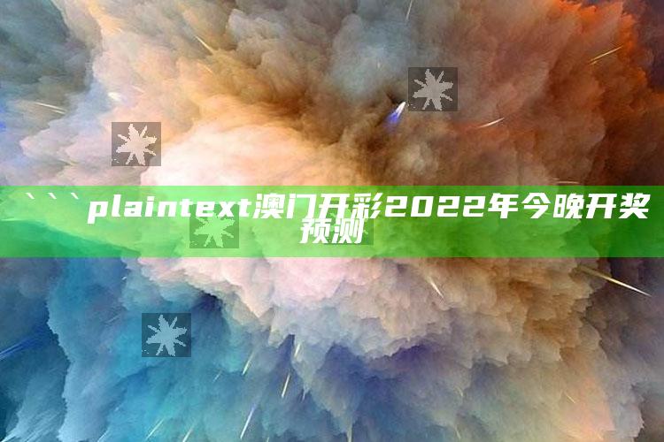 澳门天天开彩资料查询，```plaintext
澳门开彩2022年今晚开奖预测