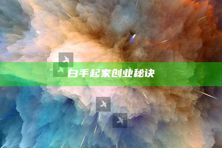 白手起家创业秘诀 ,白手起家创业商机