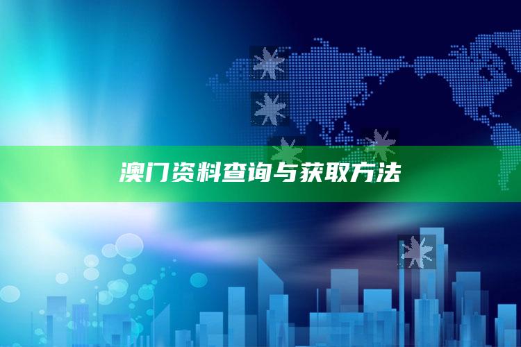 2025澳门今晚出什么码，澳门资料查询与获取方法