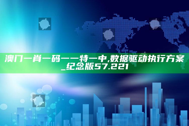 2025澳门管家婆正版，澳门一肖一码一一特一中,数据驱动执行方案_纪念版57.221