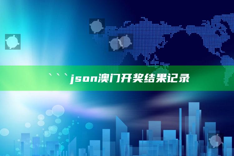 澳门开奖最近十五期结果，```json
澳门开奖结果记录