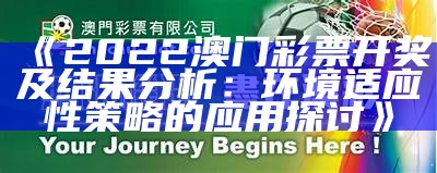 《2022澳门彩票开奖及结果分析：环境适应性策略的应用探讨》