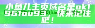 小鱼儿主页域名是ok1961ou93，快来记住吧！