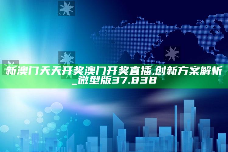 77778888精准管家婆图库，新澳门天天开奖澳门开奖直播,创新方案解析_微型版37.838