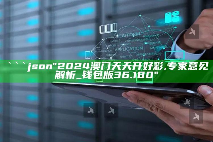 澳门资料大全正版资料，```json
"2024澳门天天开好彩,专家意见解析_钱包版36.180"