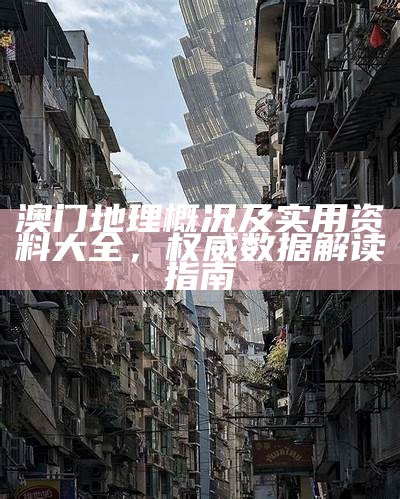 澳门地理概况及实用资料大全，权威数据解读指南