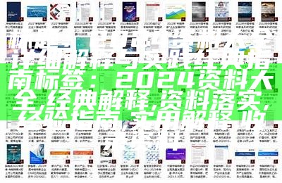 标题：2024资料大全详细解释与实践经典指南

标签：2024资料大全, 经典解释, 资料落实, 经验指南, 实用解释, 收录资料