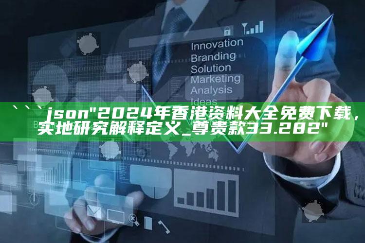 澳门今期开奖结果开奖查询，```json
"2024年香港资料大全免费下载，实地研究解释定义_尊贵款33.282"