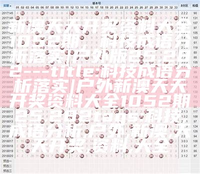 新澳天天开奖资料大全1052期，科技成语分析落实 | 户外版25.282

---
title: 科技成语分析落实 | 户外新澳天天开奖资料大全1052期25.282
tags: 科技, 成语分析, 户外, 新澳, 天天开奖, 资料, 大全