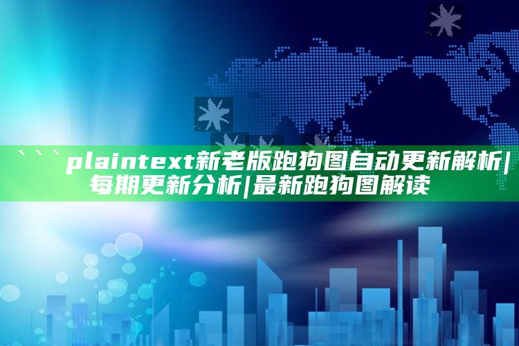 香港开码开奖现场结果直播，```plaintext
新老版跑狗图自动更新解析|每期更新分析|最新跑狗图解读