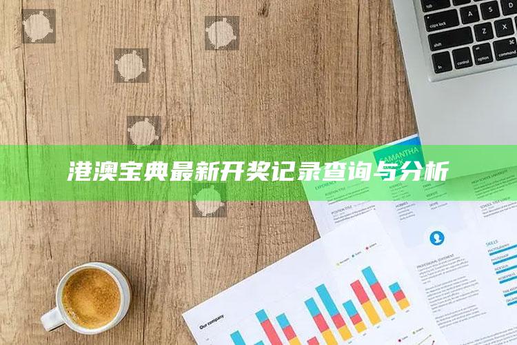 2025香港历史开奖记录34期，港澳宝典最新开奖记录查询与分析