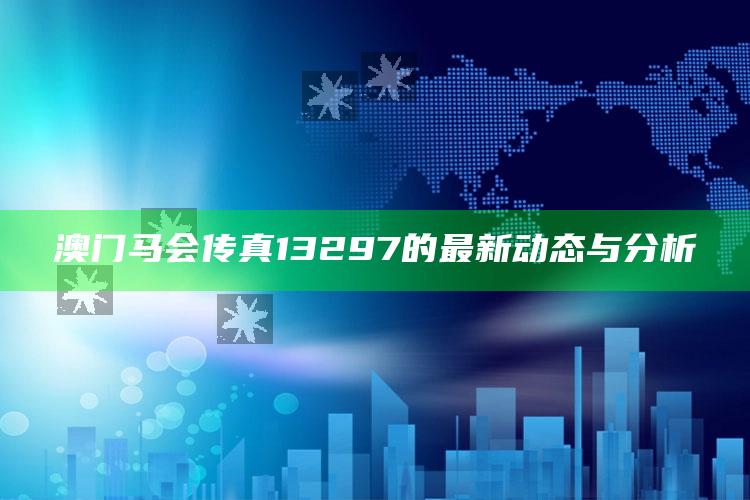 香港正版免费大全资料，澳门马会传真13297的最新动态与分析