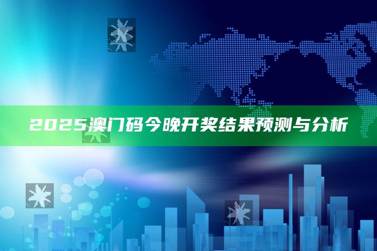 澳门天天彩免费资料大全免费查询，2025澳门码今晚开奖结果预测与分析