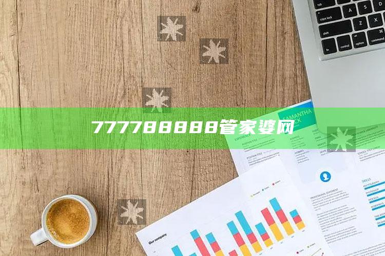 2025澳门全年资料免费，777788888管家婆网