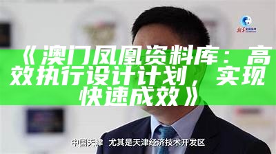 《澳门凤凰资料库：高效执行设计计划，实现快速成效》