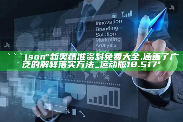 澳门最准一肖一码一码配套成龙w，```json
"新奥精准资料免费大全,涵盖了广泛的解释落实方法_运动版18.517"