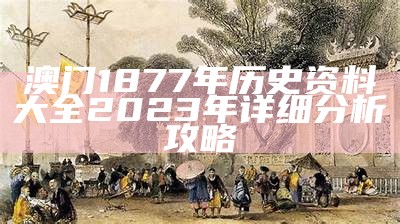 澳门1877年历史资料大全2023年详细分析攻略