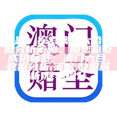 标题：探索澳门六合数据分析策略，助您赢取成功
标签：澳门六合, 数据分析, 策略, 数据解析, 胜率提升