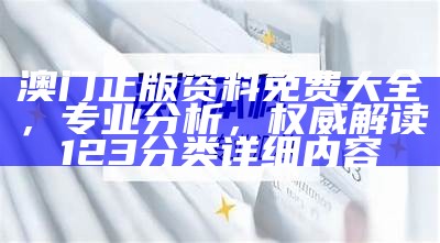 澳门正版资料免费大全，专业分析，权威解读123分类详细内容