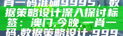 标题：澳门今晚必中一肖一码准确9995，数据策略设计深入探讨

标签：澳门, 今晚, 一肖一码, 数据策略设计, 9995, tShop31.777