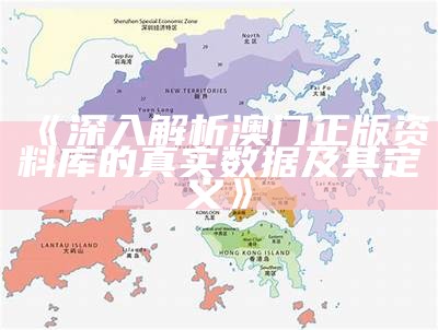 《深入解析澳门正版资料库的真实数据及其定义》