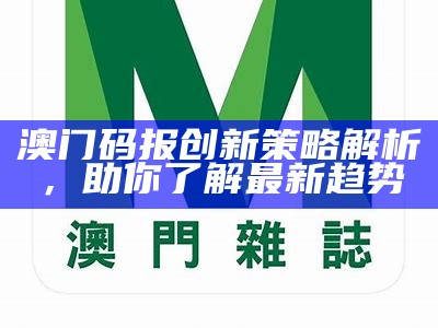 澳门码报创新策略解析，助你了解最新趋势