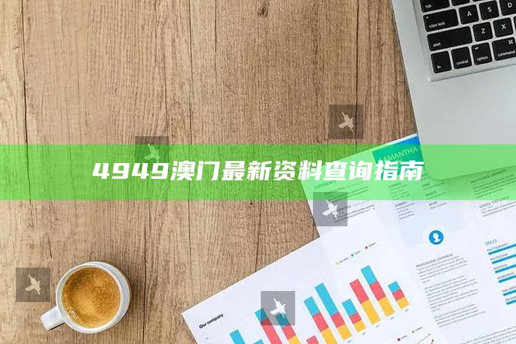 新澳今天最新资料网站，4949澳门最新资料查询指南