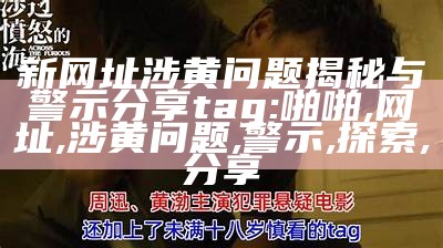 新网址涉黄问题揭秘与警示分享
tag: 啪啪, 网址, 涉黄问题, 警示, 探索, 分享